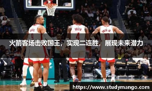 火箭客场击败国王，实现二连胜，展现未来潜力