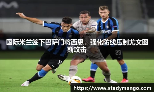 国际米兰签下巴萨门将西恩，强化防线压制尤文图斯攻击