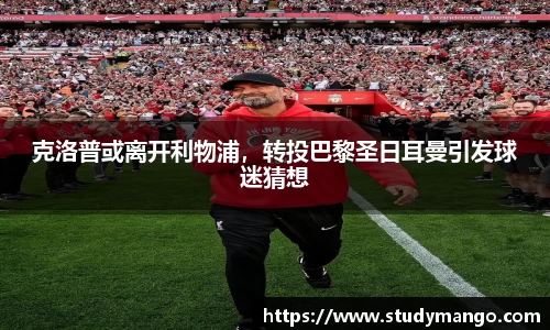 克洛普或离开利物浦，转投巴黎圣日耳曼引发球迷猜想