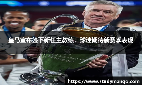 皇马宣布签下新任主教练，球迷期待新赛季表现