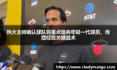 热火主帅确认球队将重点培养年轻一代球员，传授经验关键战术