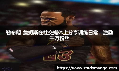 勒布朗-詹姆斯在社交媒体上分享训练日常，激励千万粉丝