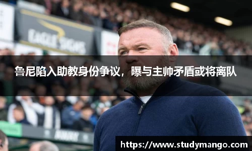 鲁尼陷入助教身份争议，曝与主帅矛盾或将离队
