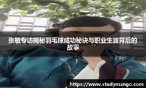 张敏专访揭秘羽毛球成功秘诀与职业生涯背后的故事