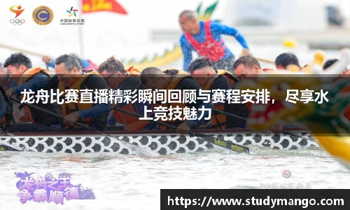 龙舟比赛直播精彩瞬间回顾与赛程安排，尽享水上竞技魅力