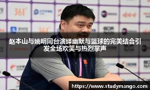 赵本山与姚明同台演绎幽默与篮球的完美结合引发全场欢笑与热烈掌声