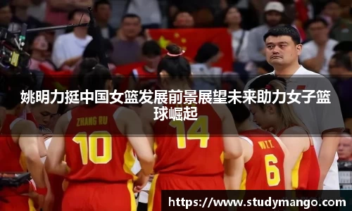 姚明力挺中国女篮发展前景展望未来助力女子篮球崛起