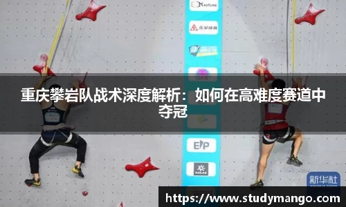 重庆攀岩队战术深度解析：如何在高难度赛道中夺冠
