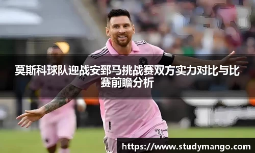 莫斯科球队迎战安郅马挑战赛双方实力对比与比赛前瞻分析