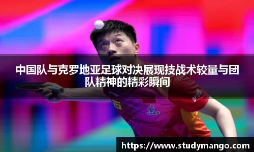 中国队与克罗地亚足球对决展现技战术较量与团队精神的精彩瞬间
