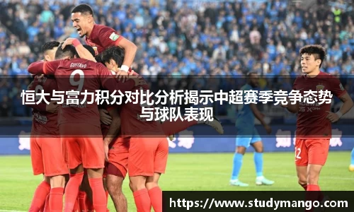 恒大与富力积分对比分析揭示中超赛季竞争态势与球队表现