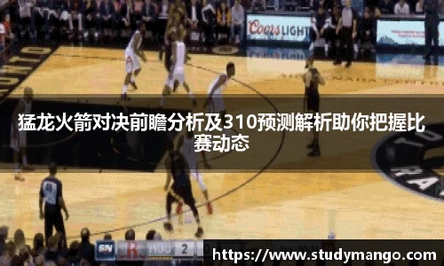 猛龙火箭对决前瞻分析及310预测解析助你把握比赛动态