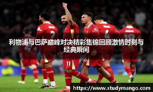 利物浦与巴萨巅峰对决精彩集锦回顾激情时刻与经典瞬间