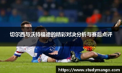 切尔西与沃特福德的精彩对决分析与赛后点评