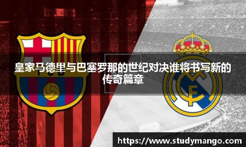皇家马德里与巴塞罗那的世纪对决谁将书写新的传奇篇章