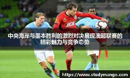 中央海岸与墨本胜利的激烈对决展现澳超联赛的精彩魅力与竞争态势