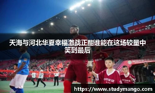 天海与河北华夏幸福激战正酣谁能在这场较量中笑到最后