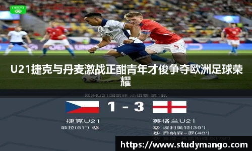 U21捷克与丹麦激战正酣青年才俊争夺欧洲足球荣耀