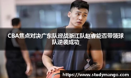 CBA焦点对决广东队迎战浙江队赵睿能否带领球队逆袭成功