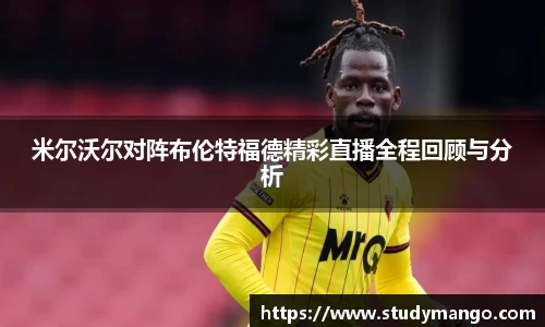 米尔沃尔对阵布伦特福德精彩直播全程回顾与分析