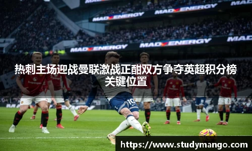 热刺主场迎战曼联激战正酣双方争夺英超积分榜关键位置