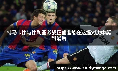 特马卡比与比利亚激战正酣谁能在这场对决中笑到最后
